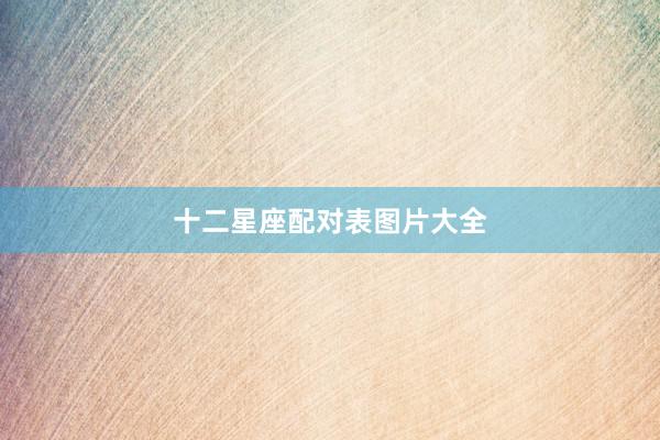 十二星座配对表图片大全